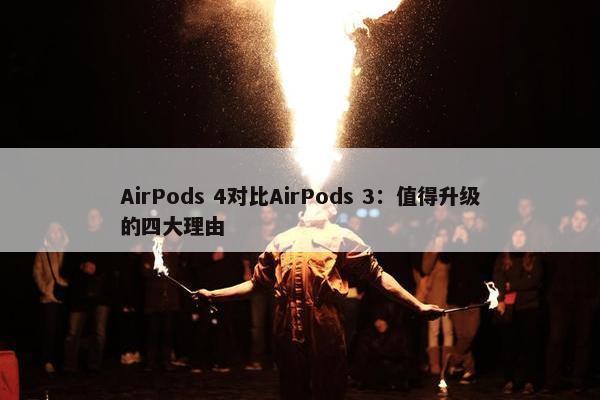 AirPods 4对比AirPods 3：值得升级的四大理由