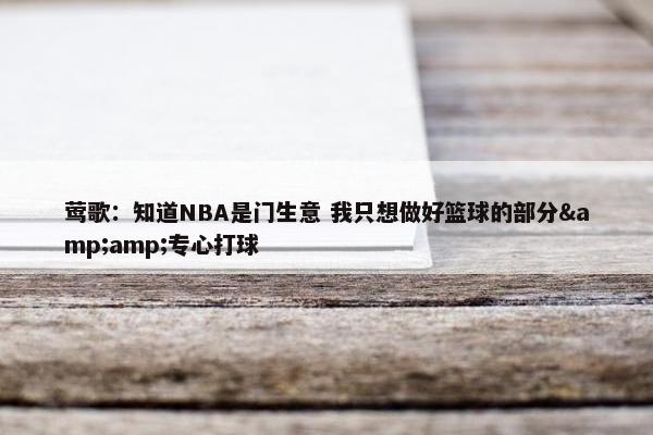 莺歌：知道NBA是门生意 我只想做好篮球的部分&amp;专心打球