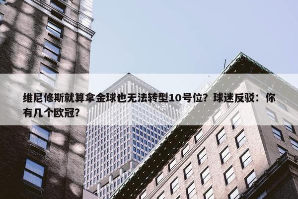 维尼修斯就算拿金球也无法转型10号位？球迷反驳：你有几个欧冠？