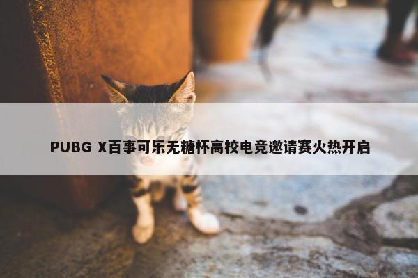 PUBG X百事可乐无糖杯高校电竞邀请赛火热开启