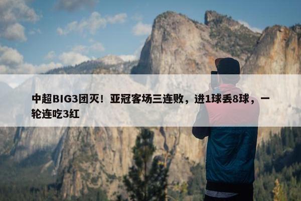 中超BIG3团灭！亚冠客场三连败，进1球丢8球，一轮连吃3红