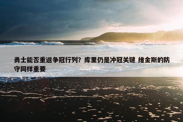 勇士能否重返争冠行列？库里仍是冲冠关键 维金斯的防守同样重要