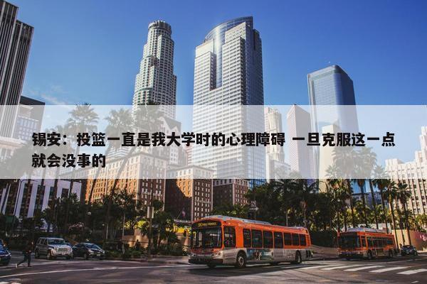 锡安：投篮一直是我大学时的心理障碍 一旦克服这一点就会没事的