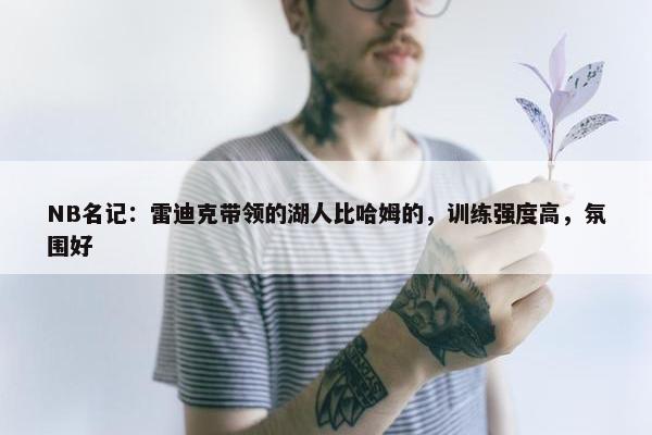 NB名记：雷迪克带领的湖人比哈姆的，训练强度高，氛围好