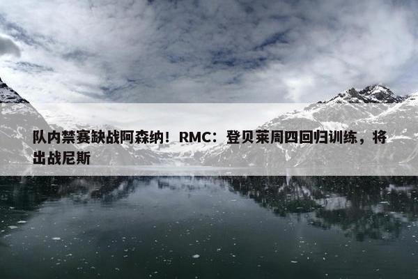 队内禁赛缺战阿森纳！RMC：登贝莱周四回归训练，将出战尼斯