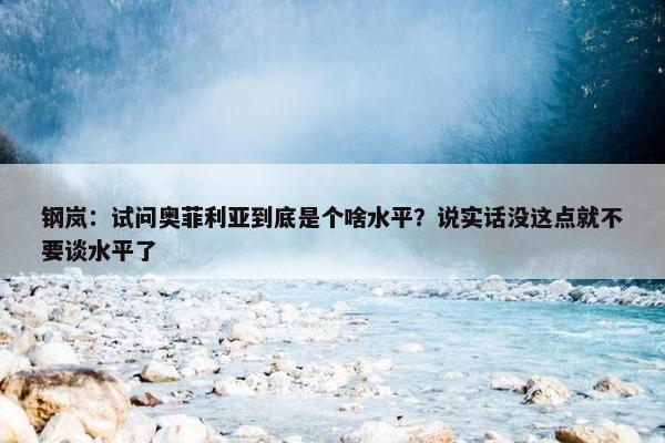 钢岚：试问奥菲利亚到底是个啥水平？说实话没这点就不要谈水平了