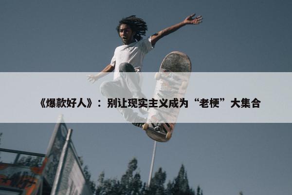 《爆款好人》：别让现实主义成为“老梗”大集合