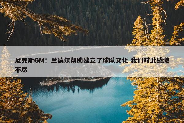 尼克斯GM：兰德尔帮助建立了球队文化 我们对此感激不尽