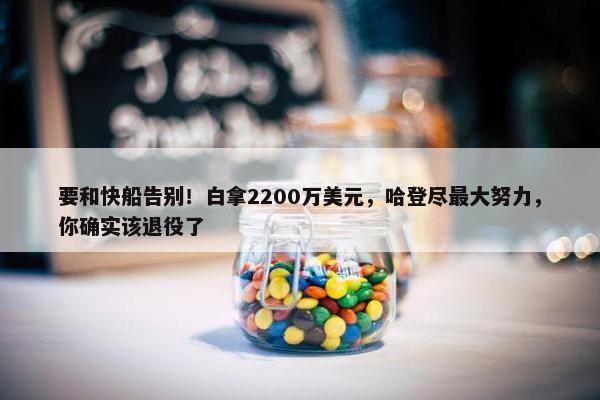 要和快船告别！白拿2200万美元，哈登尽最大努力，你确实该退役了