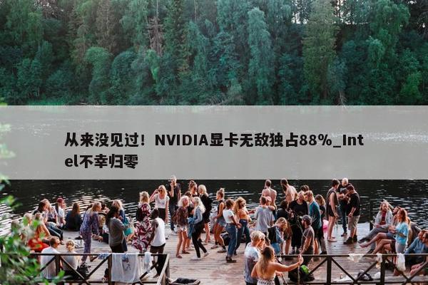 从来没见过！NVIDIA显卡无敌独占88％_Intel不幸归零