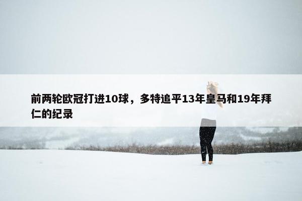 前两轮欧冠打进10球，多特追平13年皇马和19年拜仁的纪录