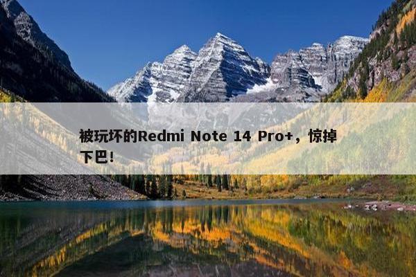 被玩坏的Redmi Note 14 Pro+，惊掉下巴！