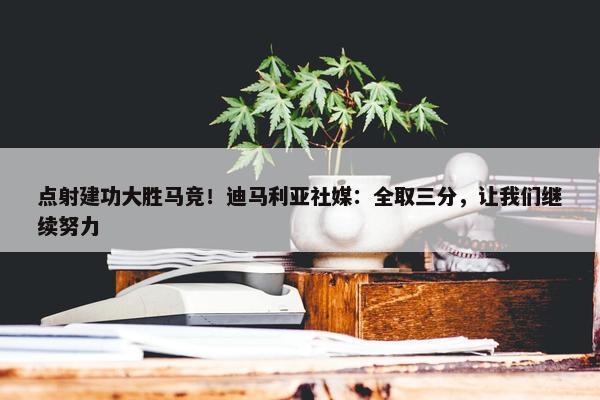 点射建功大胜马竞！迪马利亚社媒：全取三分，让我们继续努力