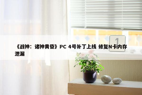 《战神：诸神黄昏》PC 4号补丁上线 修复N卡内存泄漏