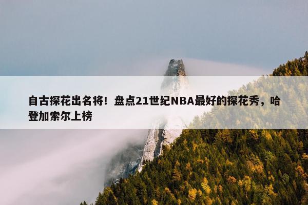 自古探花出名将！盘点21世纪NBA最好的探花秀，哈登加索尔上榜