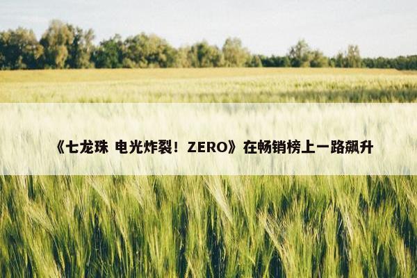 《七龙珠 电光炸裂！ZERO》在畅销榜上一路飙升