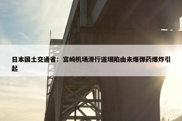 日本国土交通省：宫崎机场滑行道塌陷由未爆弹药爆炸引起