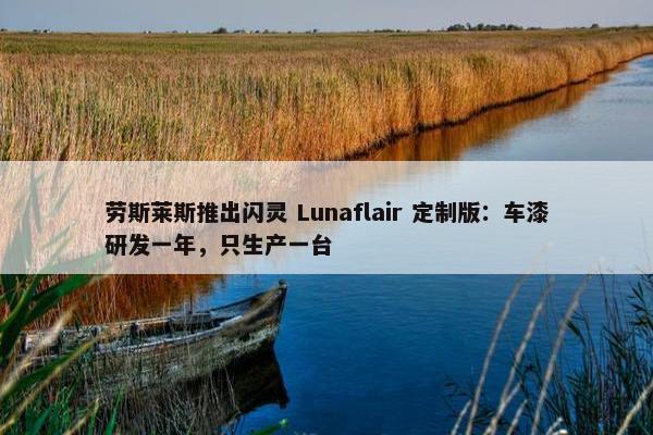 劳斯莱斯推出闪灵 Lunaflair 定制版：车漆研发一年，只生产一台