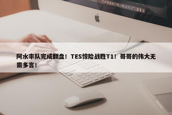 阿水率队完成翻盘！TES惊险战胜T1！哥哥的伟大无需多言！