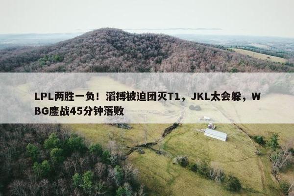 LPL两胜一负！滔搏被迫团灭T1，JKL太会躲，WBG鏖战45分钟落败