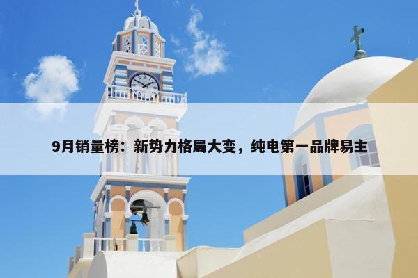 9月销量榜：新势力格局大变，纯电第一品牌易主