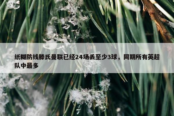 纸糊防线滕氏曼联已经24场丢至少3球，同期所有英超队中最多