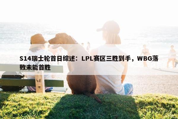 S14瑞士轮首日综述：LPL赛区三胜到手，WBG落败未能首胜