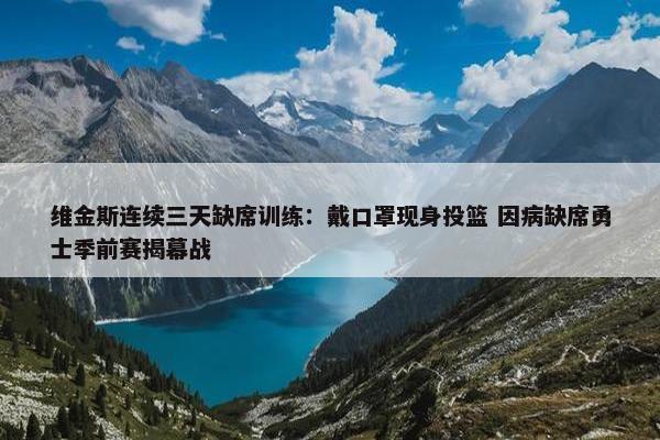 维金斯连续三天缺席训练：戴口罩现身投篮 因病缺席勇士季前赛揭幕战