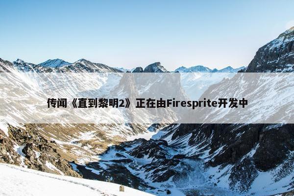 传闻《直到黎明2》正在由Firesprite开发中