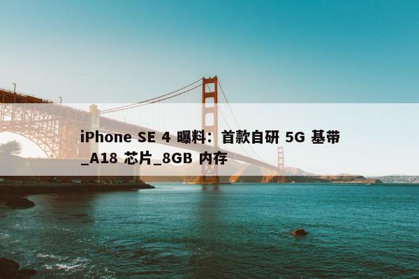 iPhone SE 4 曝料：首款自研 5G 基带_A18 芯片_8GB 内存