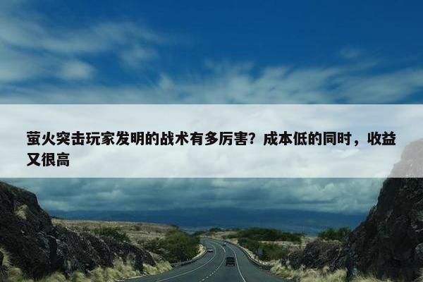 萤火突击玩家发明的战术有多厉害？成本低的同时，收益又很高