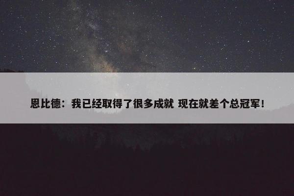 恩比德：我已经取得了很多成就 现在就差个总冠军！