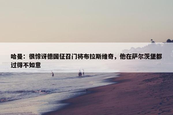 哈曼：很惊讶德国征召门将布拉斯维奇，他在萨尔茨堡都过得不如意