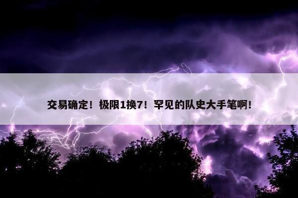 交易确定！极限1换7！罕见的队史大手笔啊！