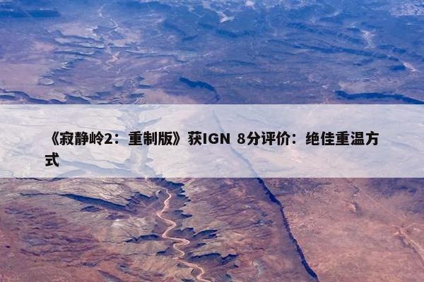 《寂静岭2：重制版》获IGN 8分评价：绝佳重温方式