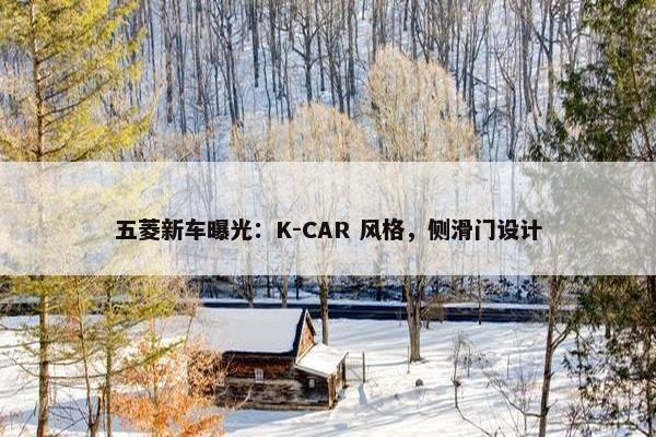 五菱新车曝光：K-CAR 风格，侧滑门设计