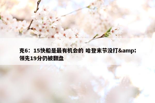 克6：15快船是最有机会的 哈登末节没打&领先19分仍被翻盘