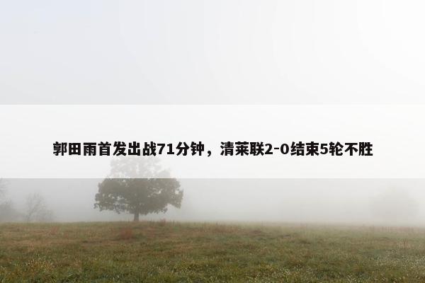 郭田雨首发出战71分钟，清莱联2-0结束5轮不胜