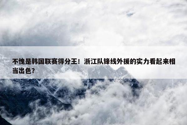 不愧是韩国联赛得分王！浙江队锋线外援的实力看起来相当出色？