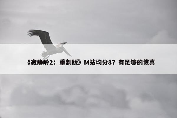 《寂静岭2：重制版》M站均分87 有足够的惊喜