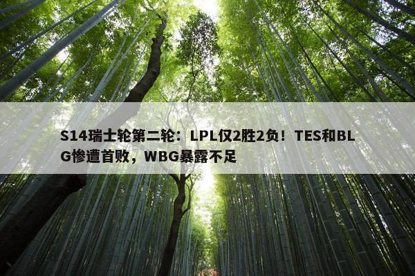 S14瑞士轮第二轮：LPL仅2胜2负！TES和BLG惨遭首败，WBG暴露不足