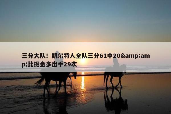 三分大队！凯尔特人全队三分61中20&amp;比掘金多出手29次