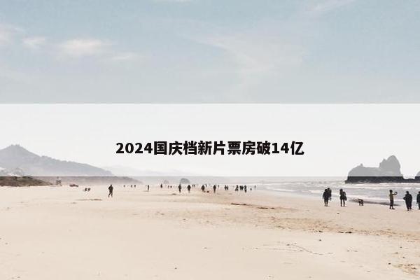 2024国庆档新片票房破14亿