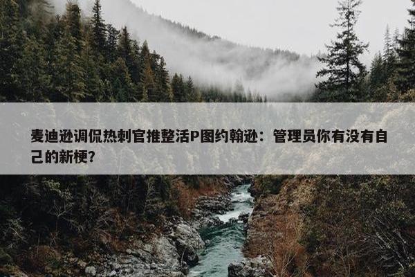 麦迪逊调侃热刺官推整活P图约翰逊：管理员你有没有自己的新梗？