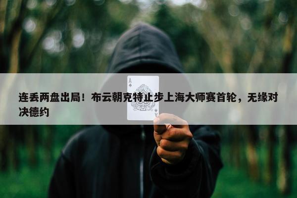 连丢两盘出局！布云朝克特止步上海大师赛首轮，无缘对决德约