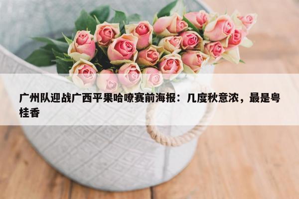 广州队迎战广西平果哈嘹赛前海报：几度秋意浓，最是粤桂香