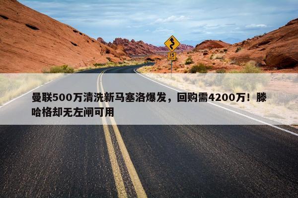 曼联500万清洗新马塞洛爆发，回购需4200万！滕哈格却无左闸可用