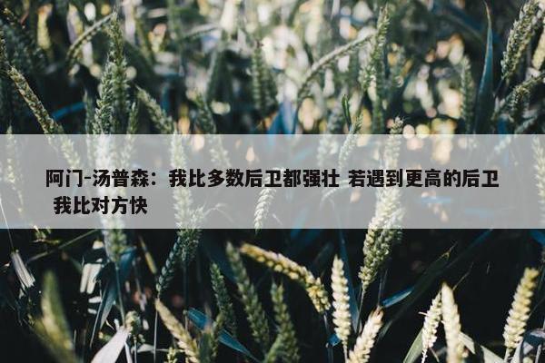 阿门-汤普森：我比多数后卫都强壮 若遇到更高的后卫 我比对方快