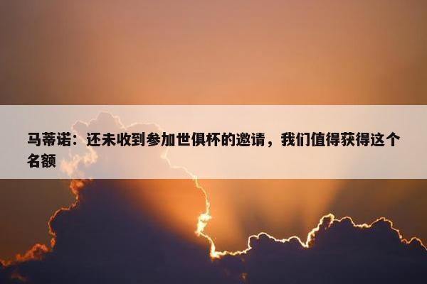 马蒂诺：还未收到参加世俱杯的邀请，我们值得获得这个名额