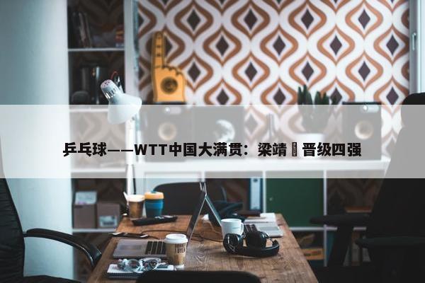 乒乓球——WTT中国大满贯：梁靖崑晋级四强